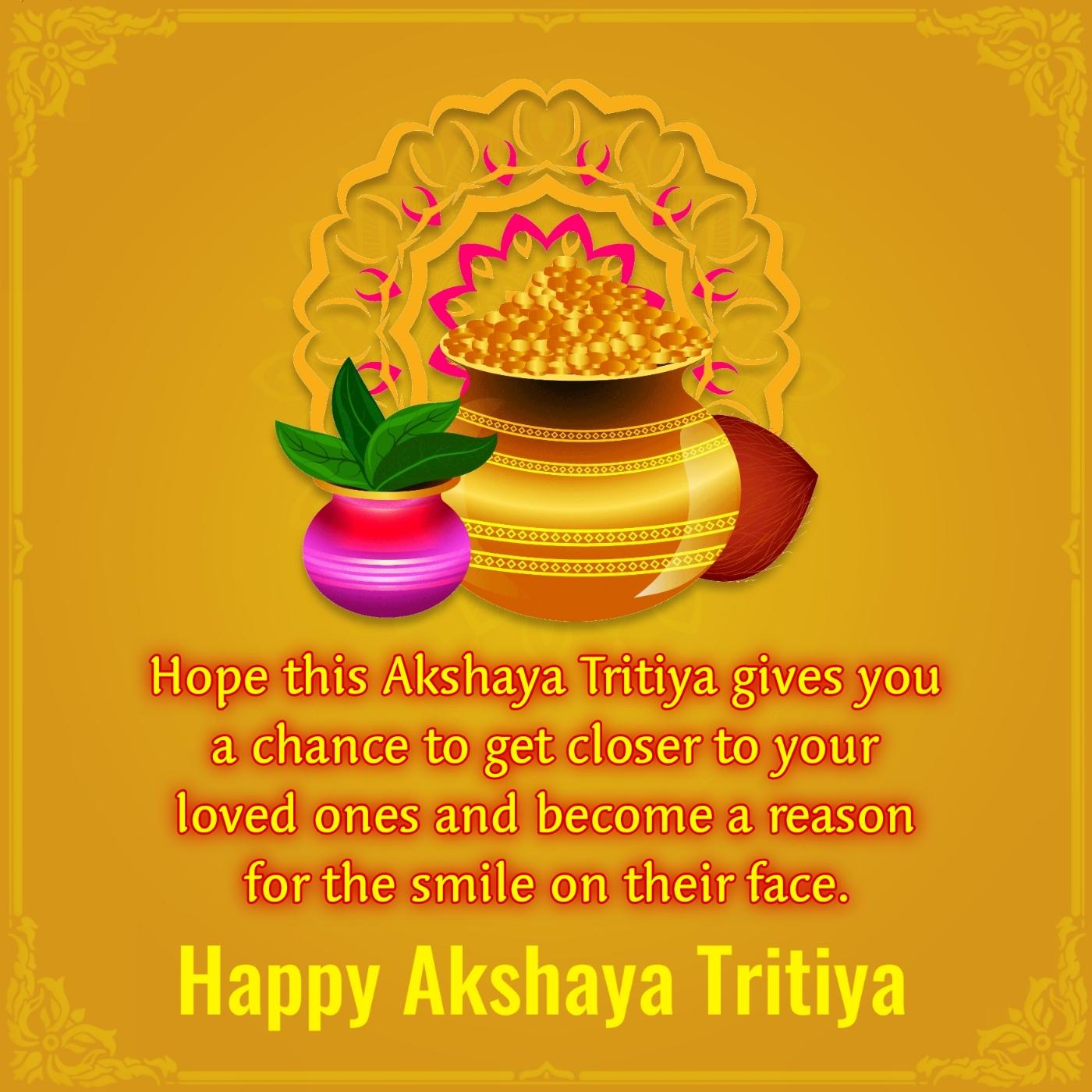 Hope this Akshaya Tritiya gives you a chance to get closer