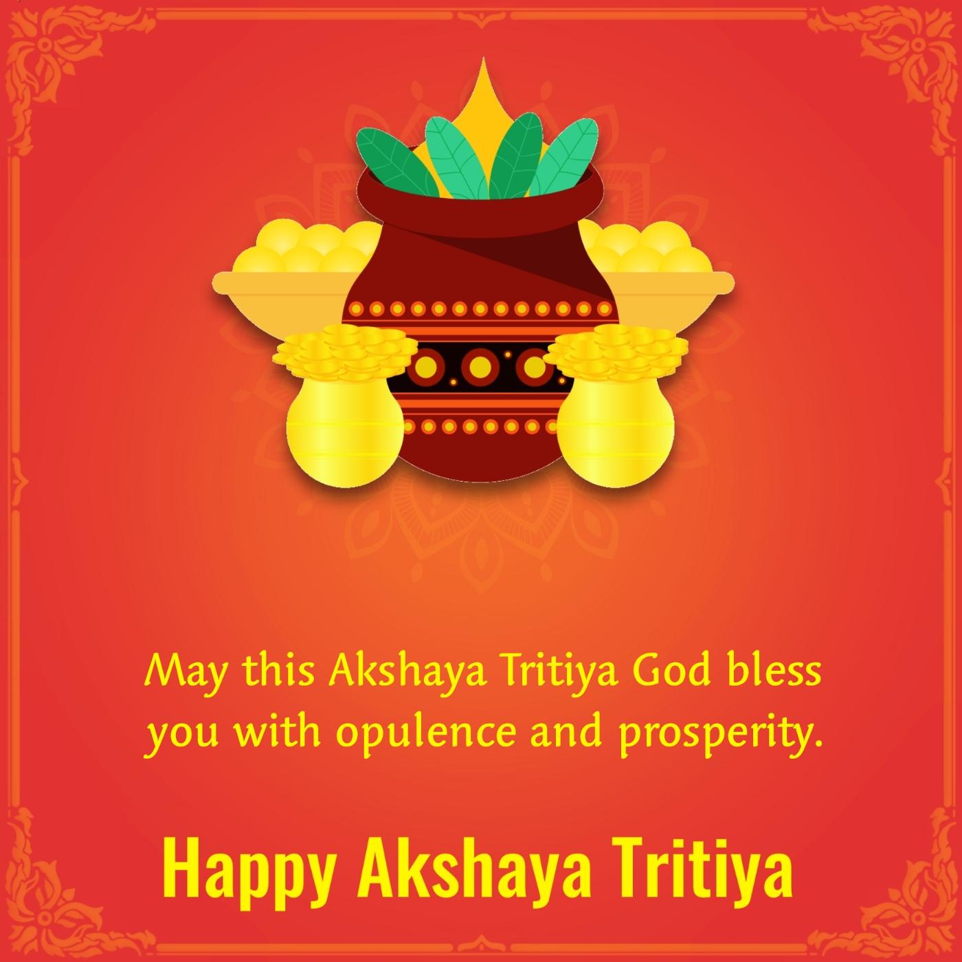 May this Akshaya Tritiya God bless you with opulence and prosperity