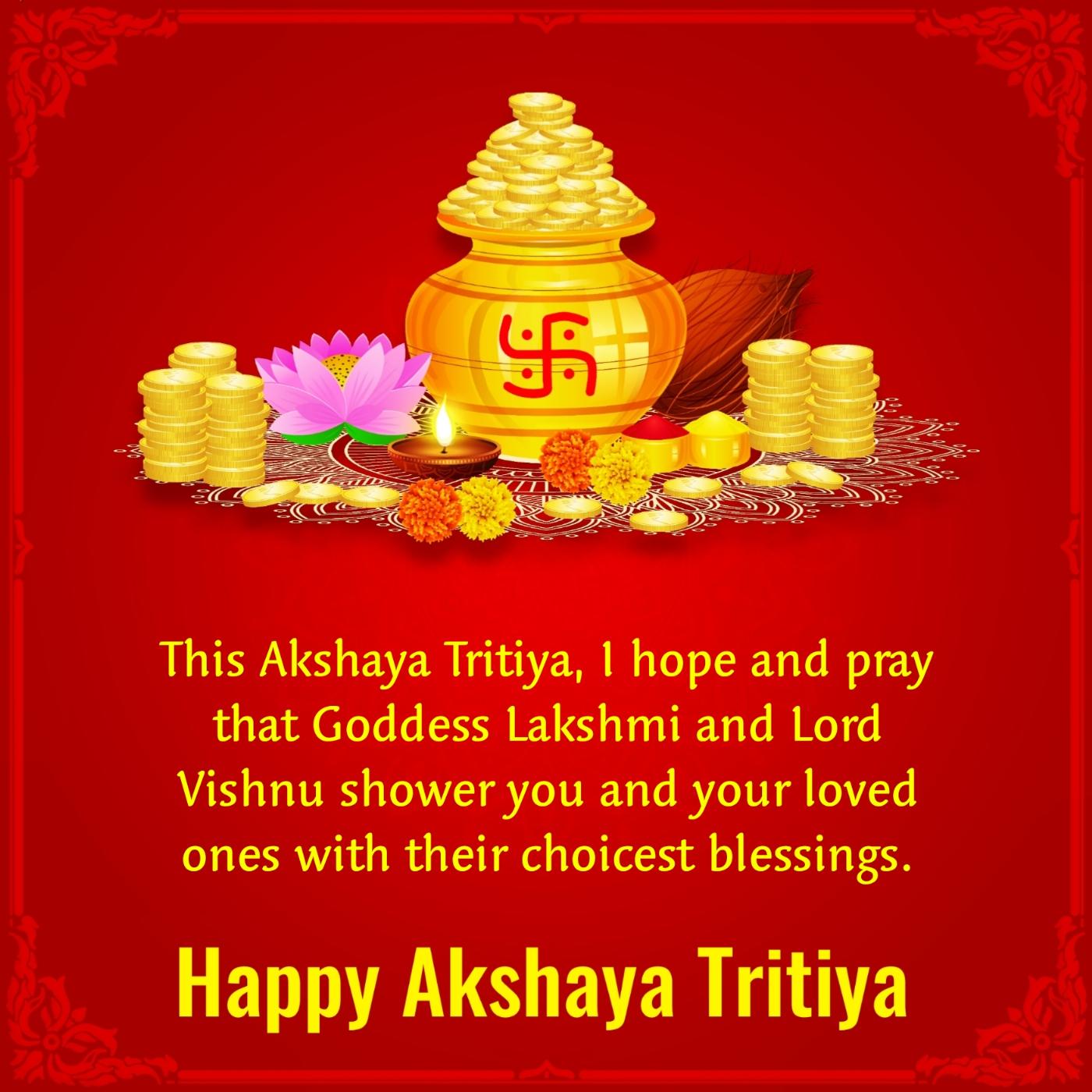 This Akshaya Tritiya I hope and pray that Goddess Lakshmi and Lord Vishnu shower