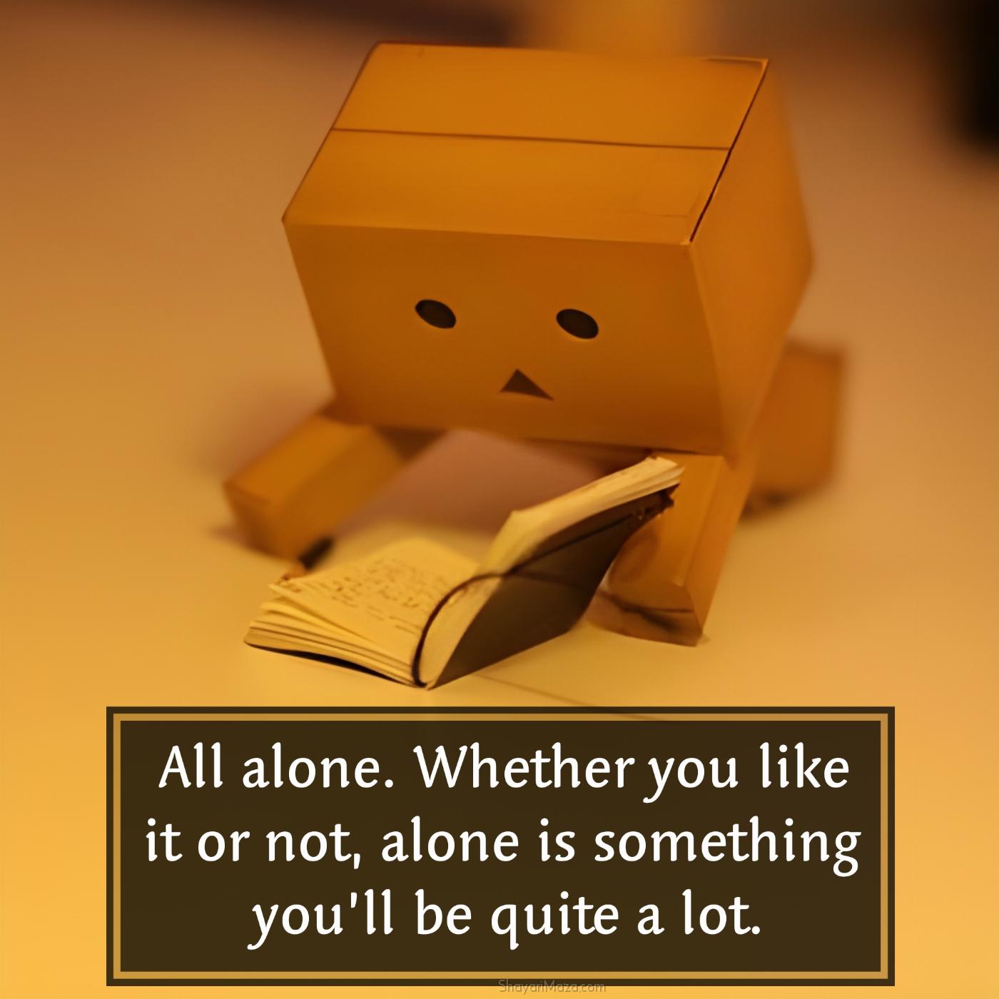 All alone Whether you like it or not alone is something
