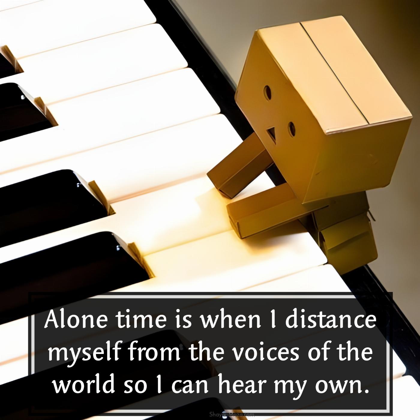 Alone time is when I distance myself from the voices of the world