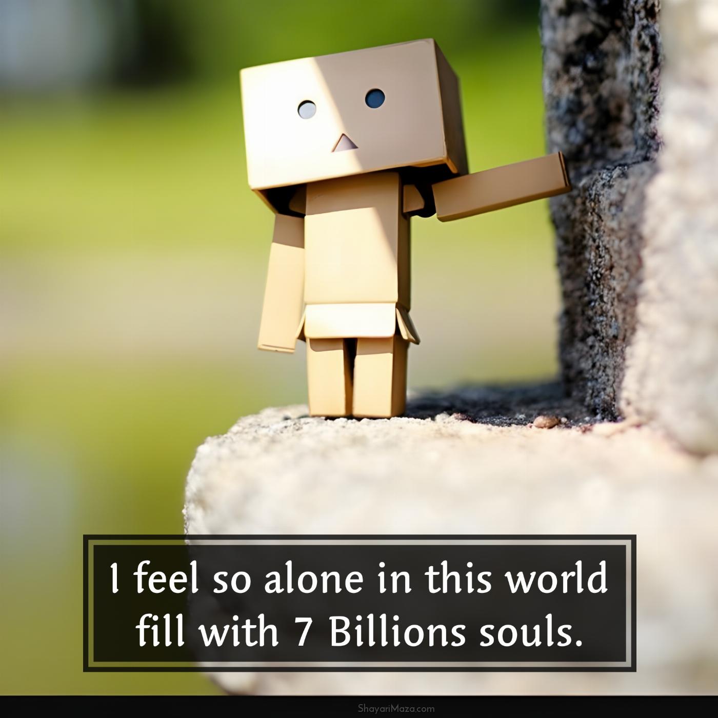 I feel so alone in this world fill with 7 Billions souls