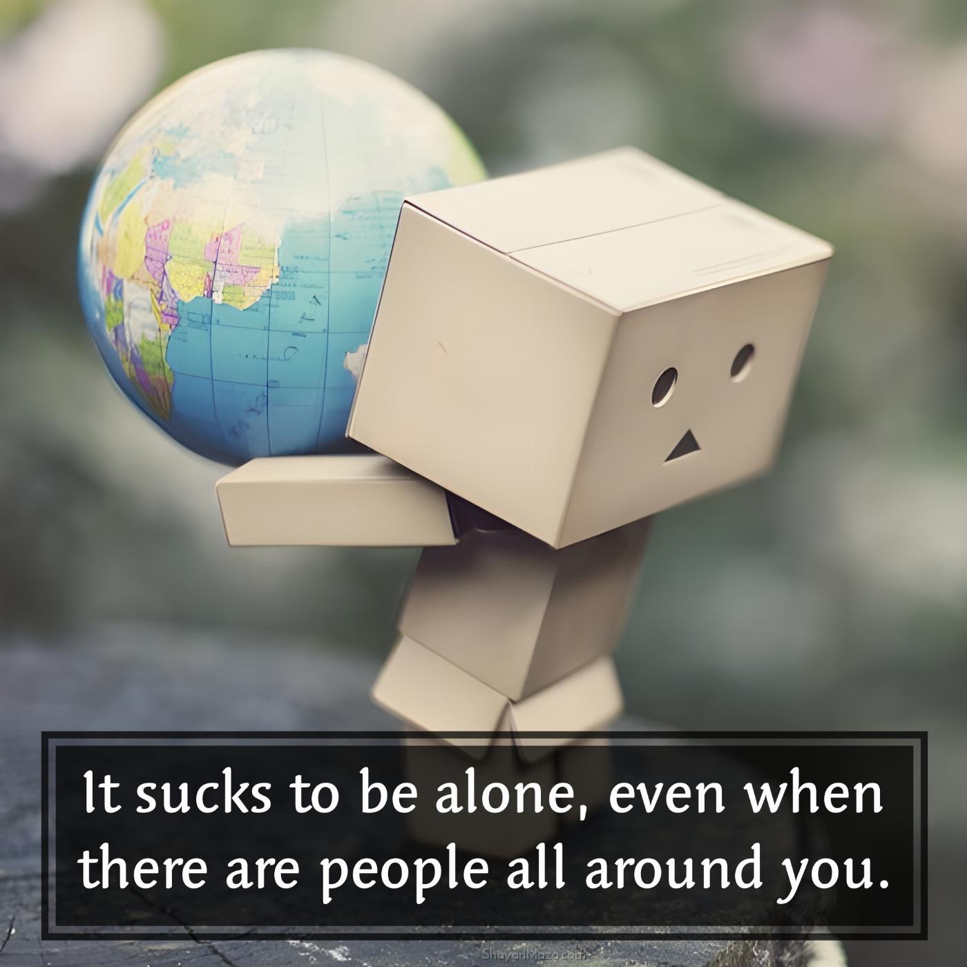 It sucks to be alone even when there are people all around