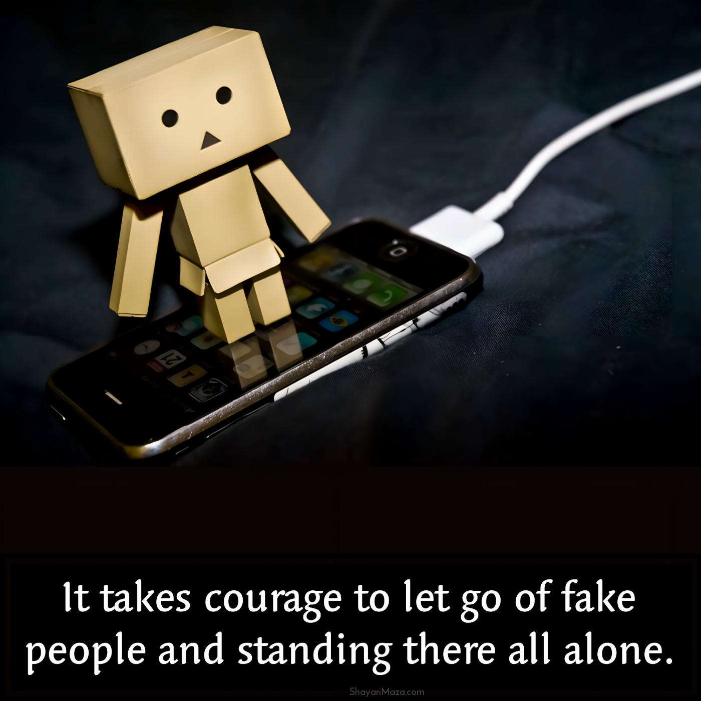 It takes courage to let go of fake people and standing there