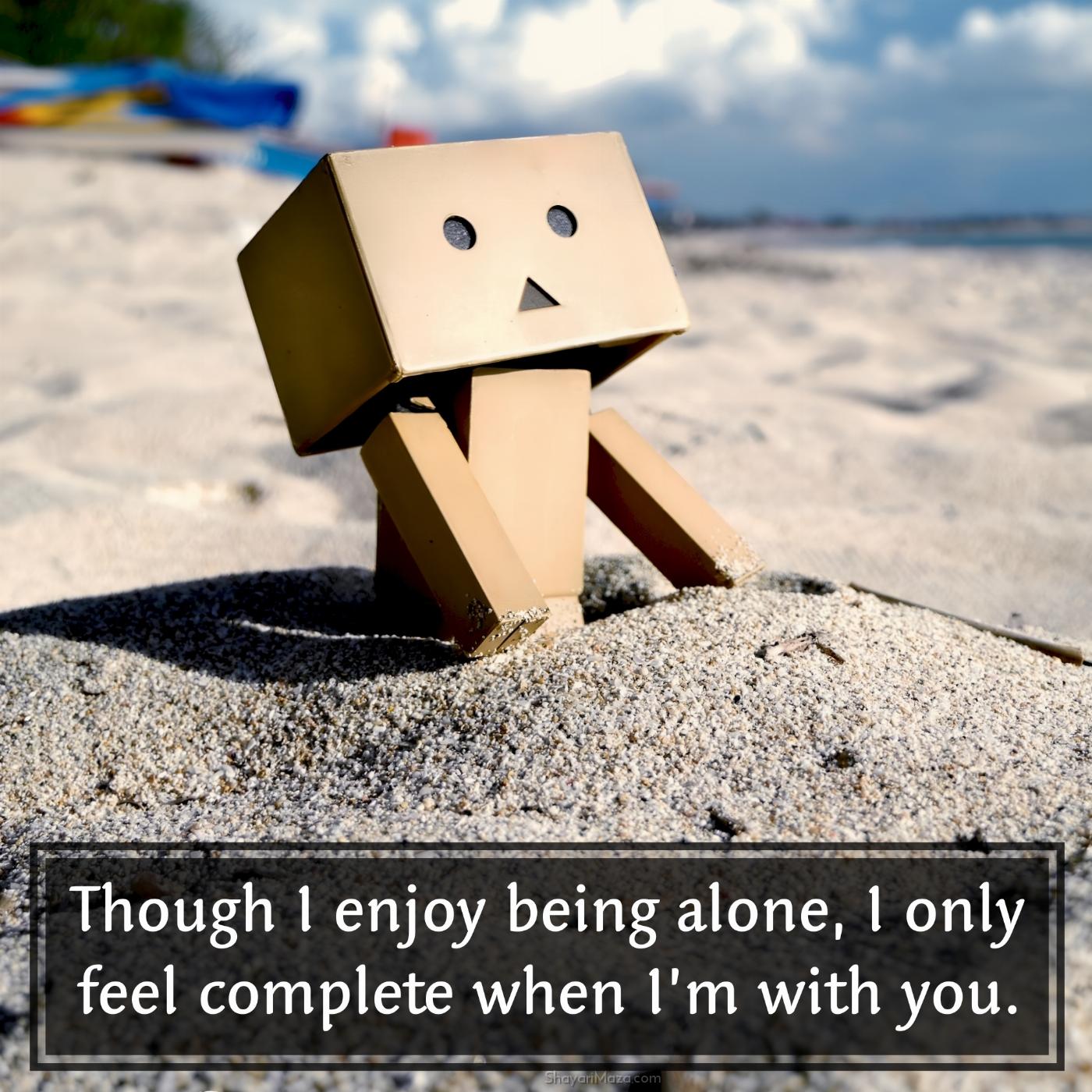 Though I enjoy being alone I only feel complete