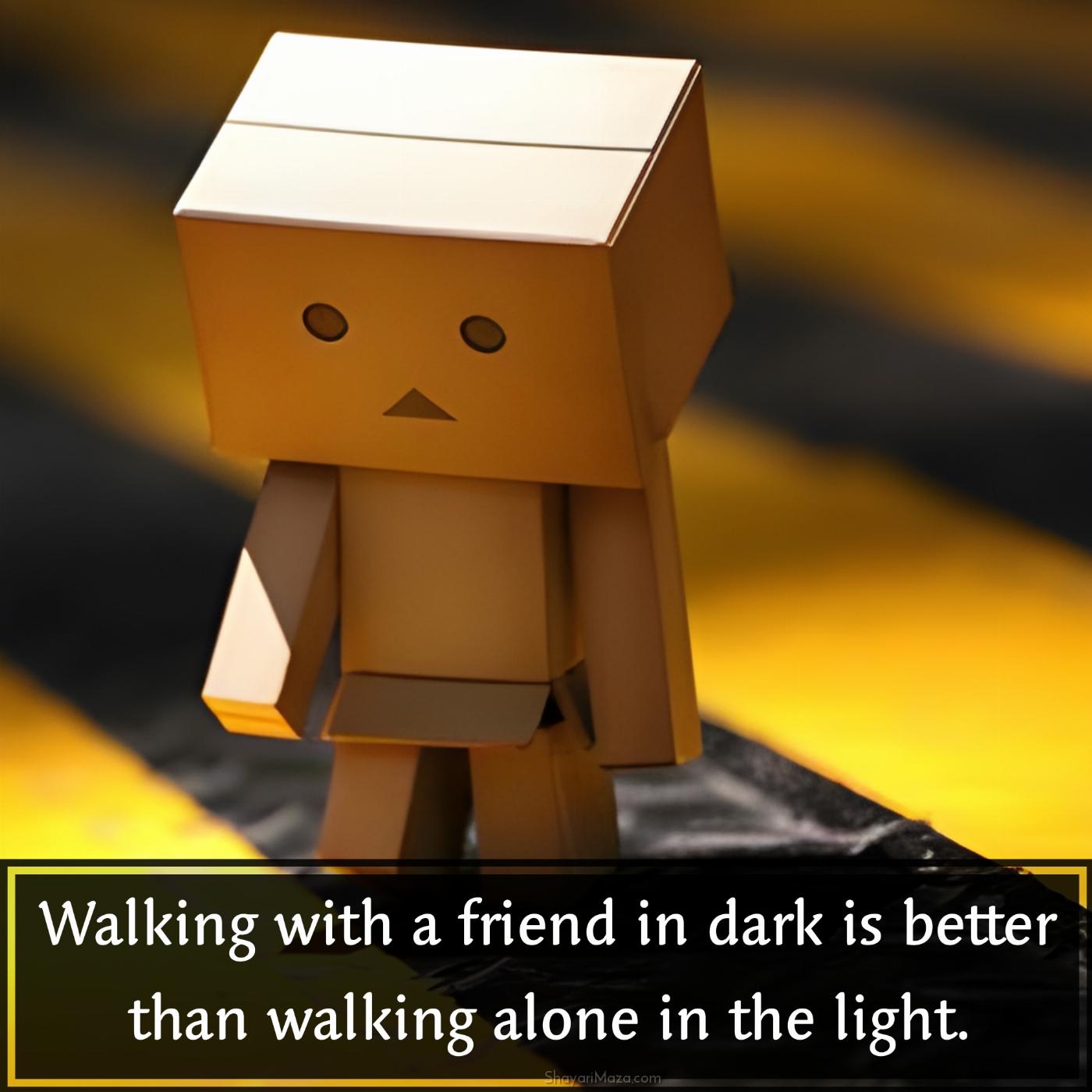 Walking with a friend in dark is better than walking alone