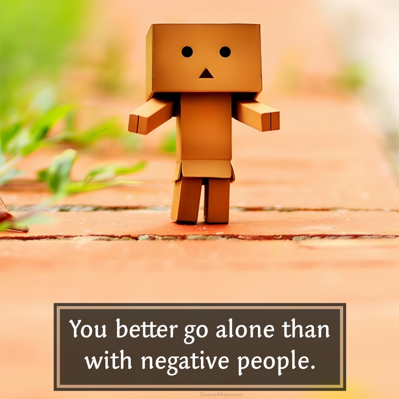 You better go alone than with negative people