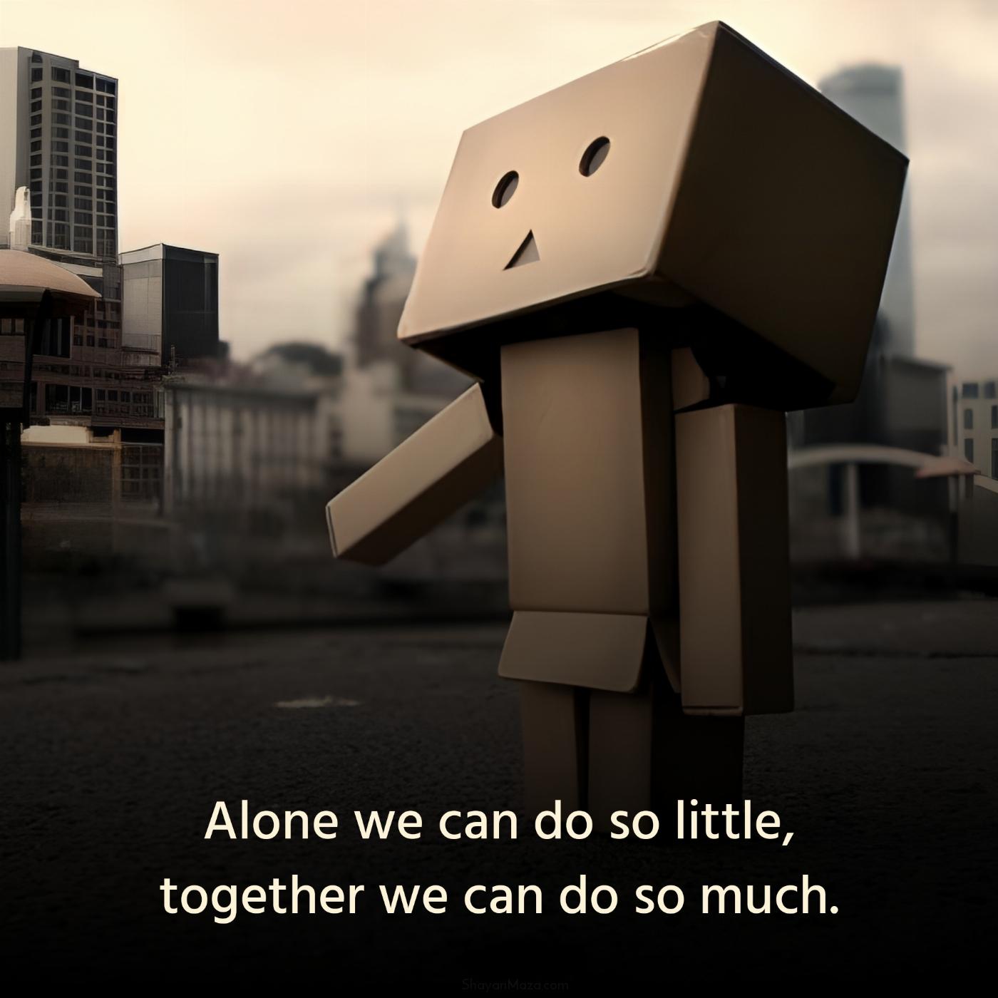 Alone we can do so little together we can do so much