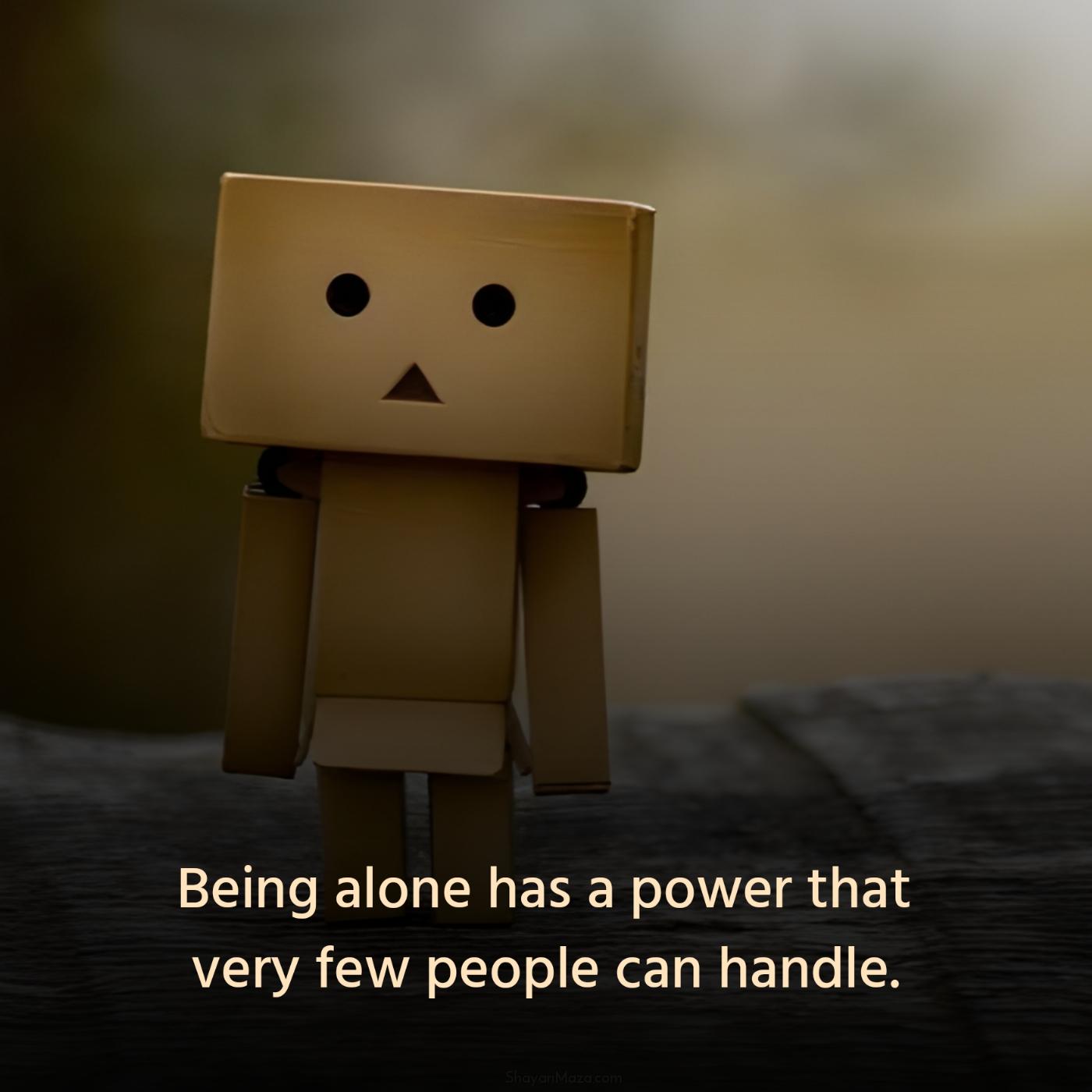 Being alone has a power that very few people can handle