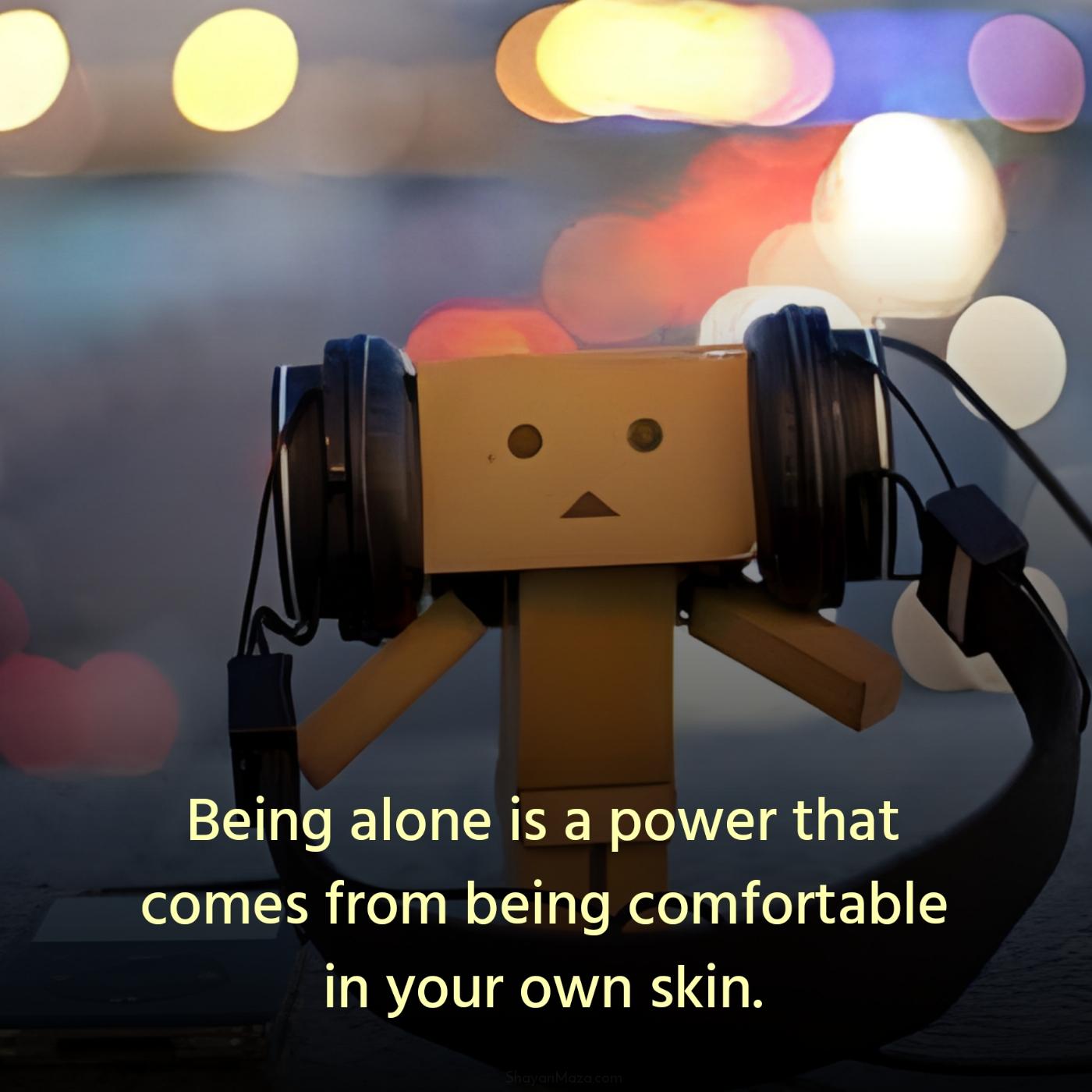 Being alone is a power that comes from being comfortable