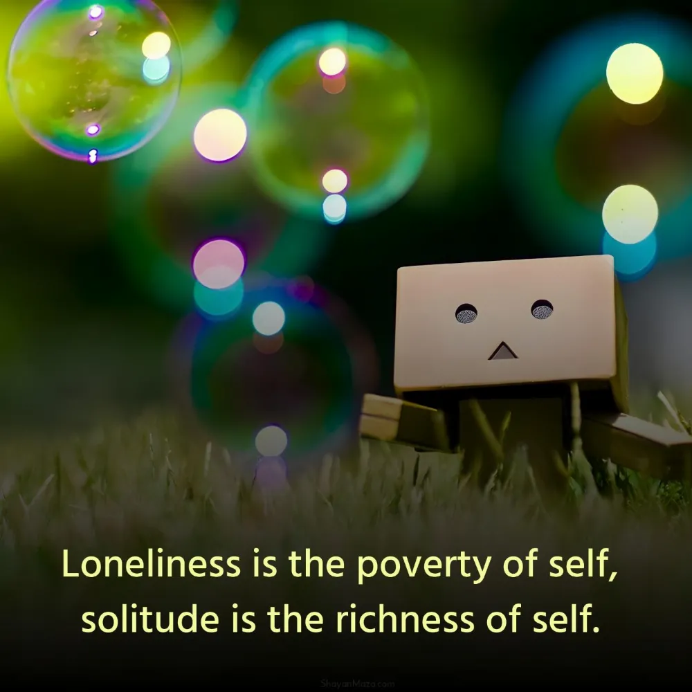 Loneliness is the poverty of self solitude is the richness of self
