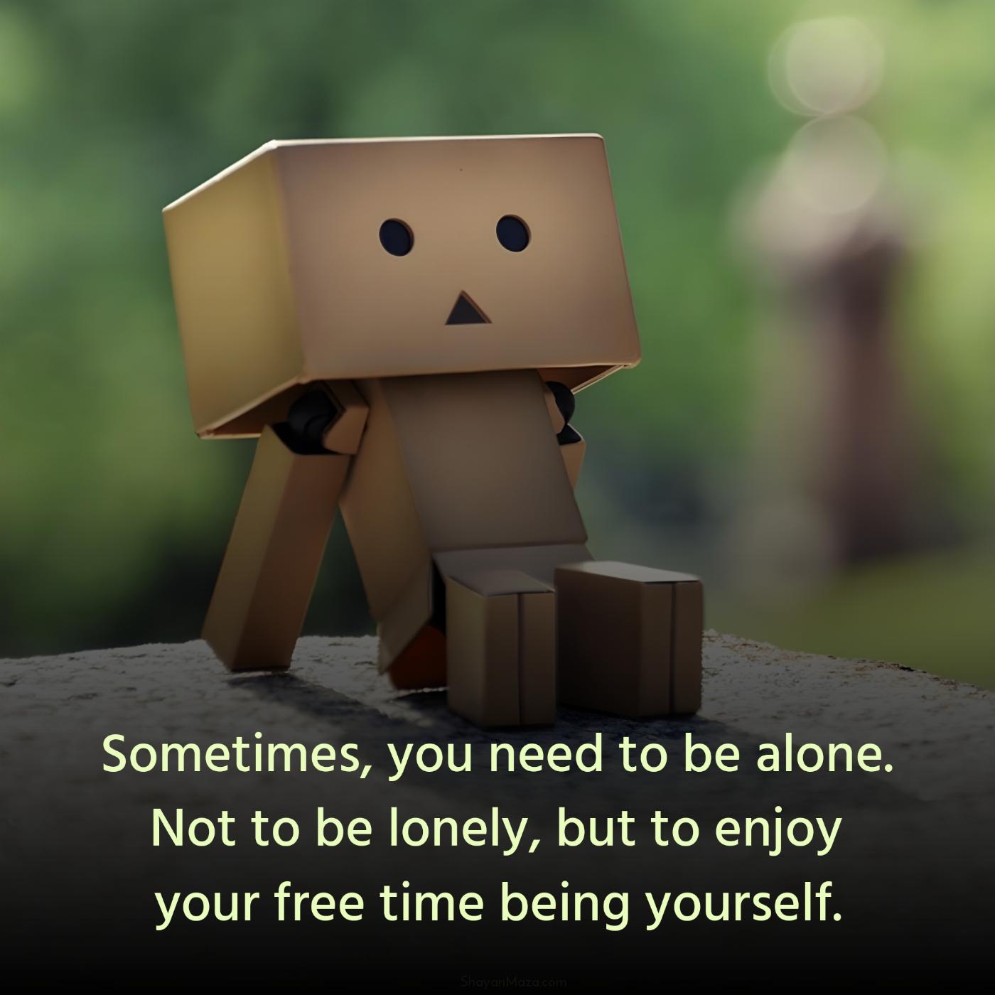 Sometimes you need to be alone Not to be lonely