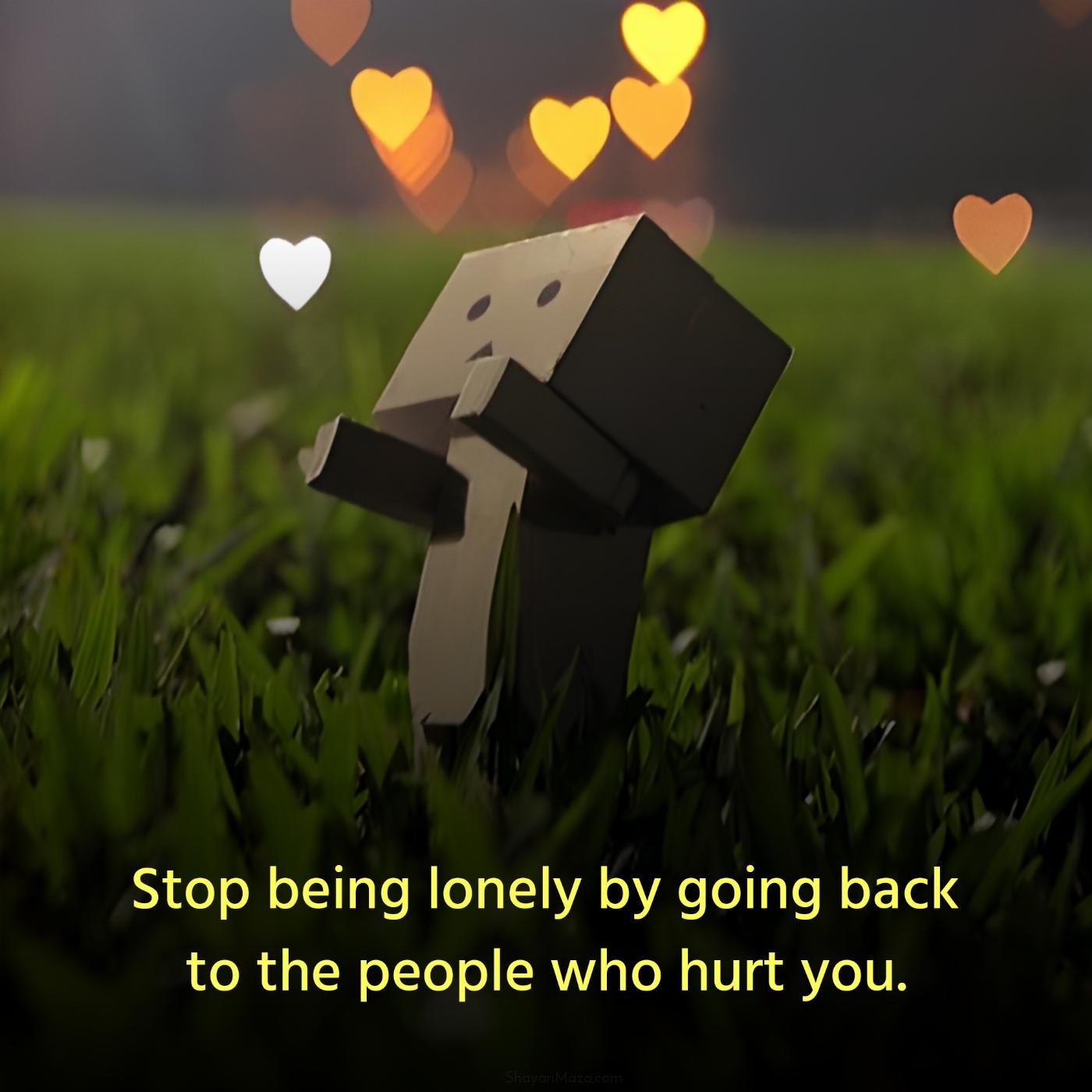 Stop being lonely by going back to the people who hurt you