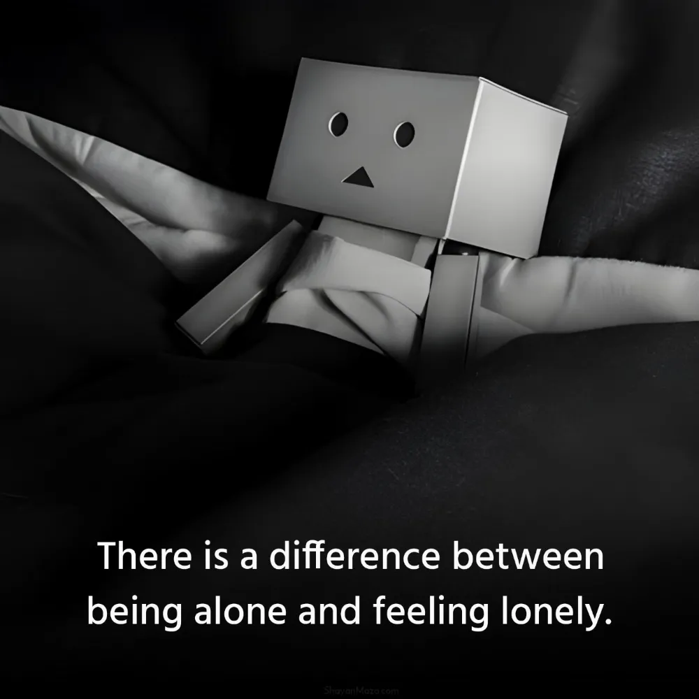 There is a difference between being alone and feeling lonely