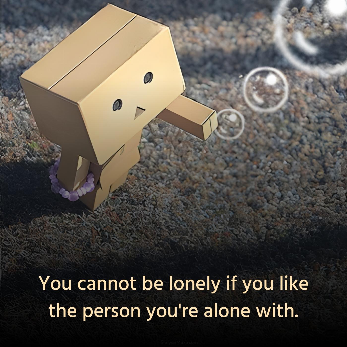 You cannot be lonely if you like the person you're alone with