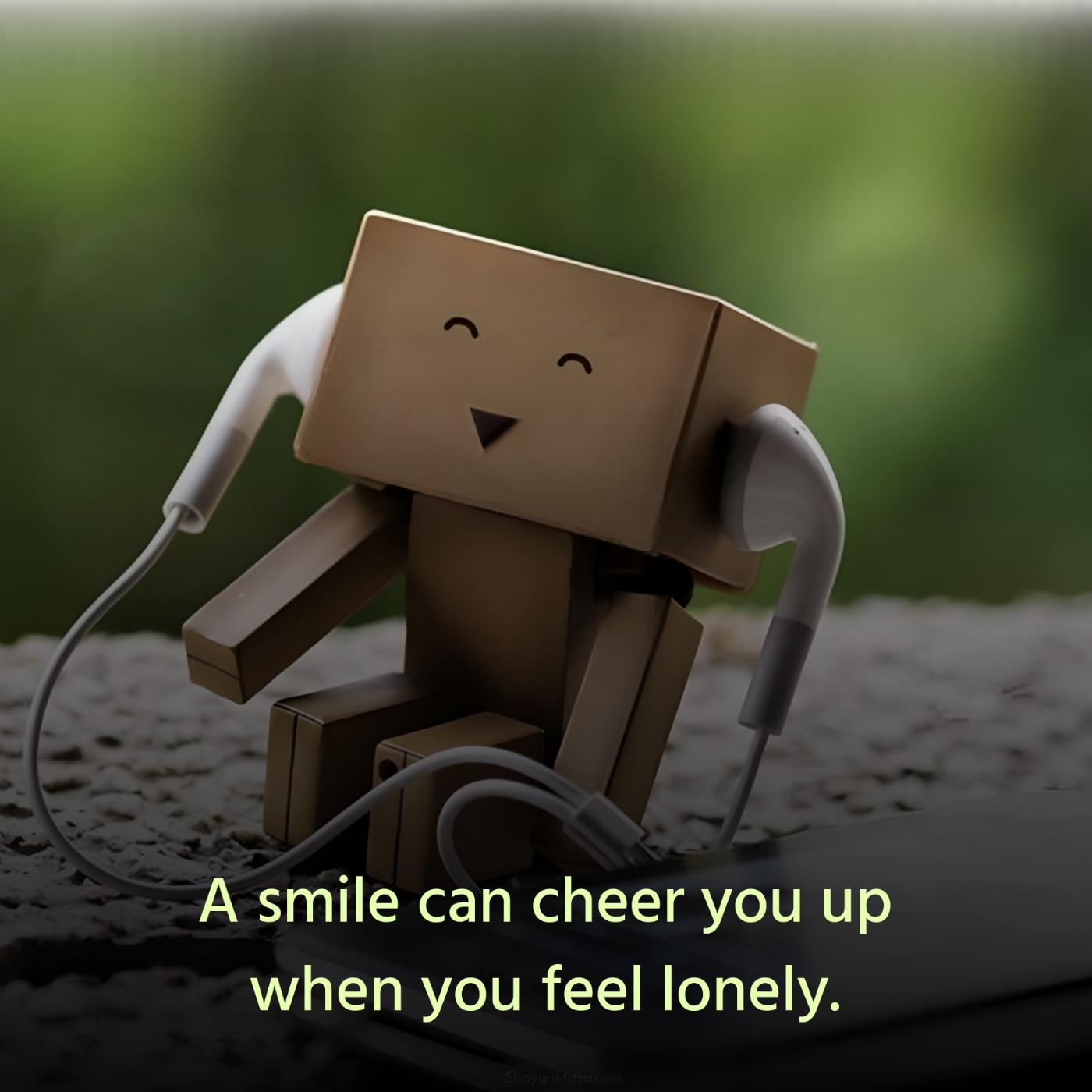 A smile can cheer you up when you feel lonely