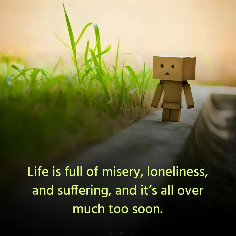 Life is full of misery loneliness and suffering and its all over