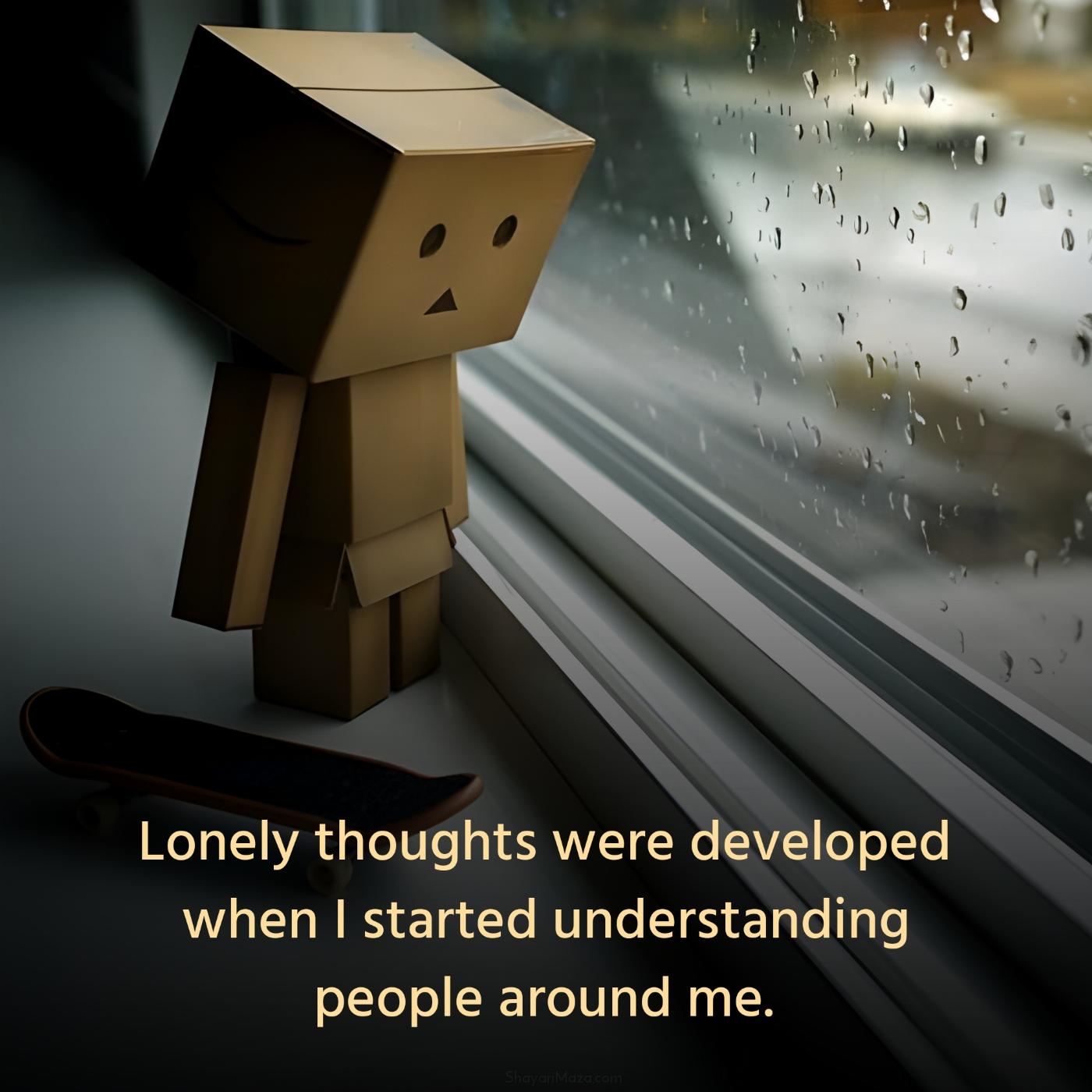 Lonely thoughts were developed when I started understanding people