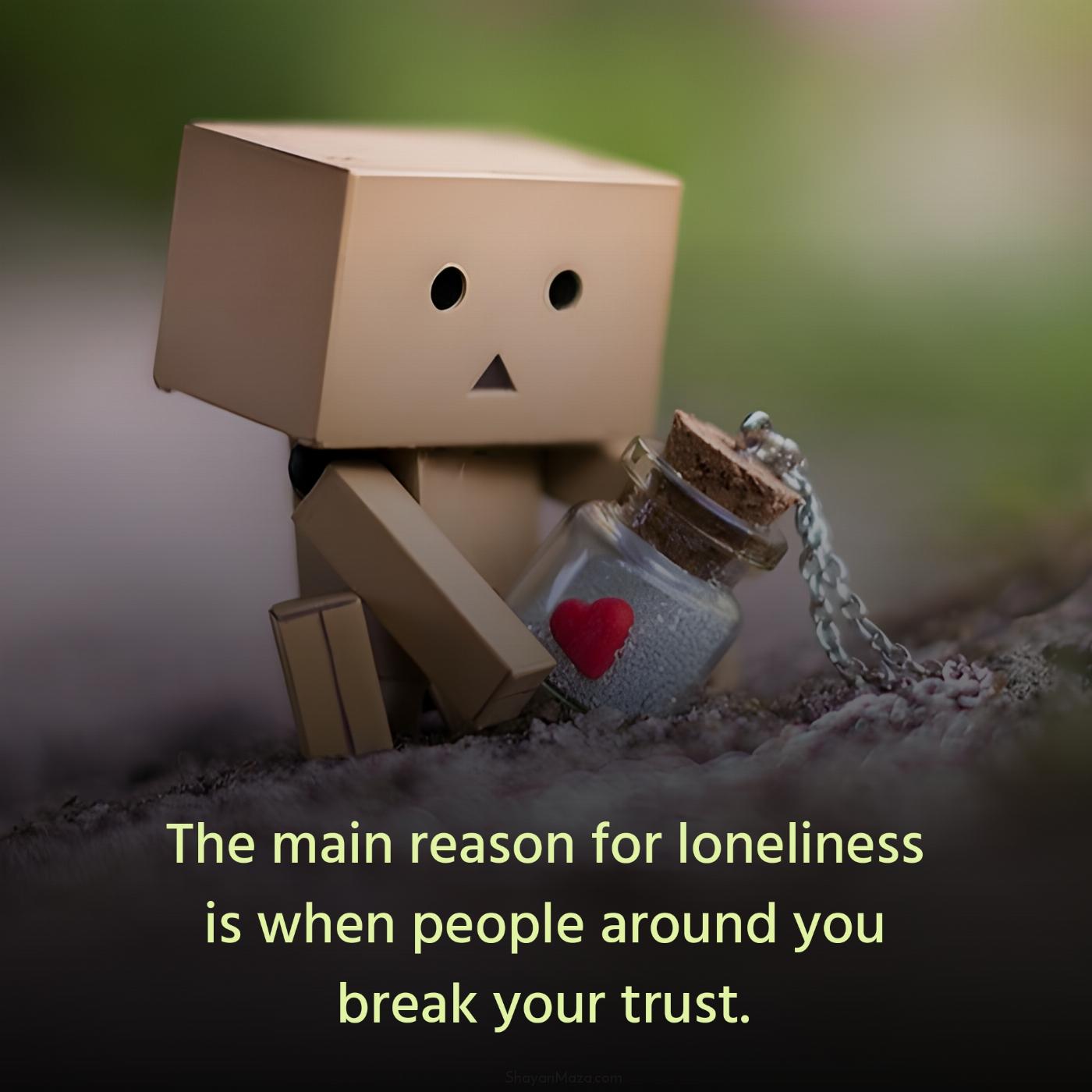 The main reason for loneliness is when people around you