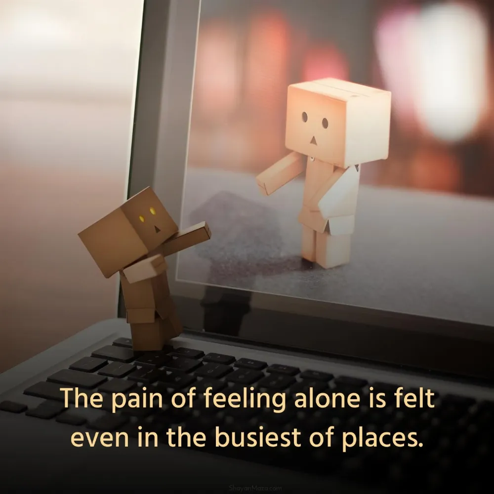 The pain of feeling alone is felt even in the busiest of places