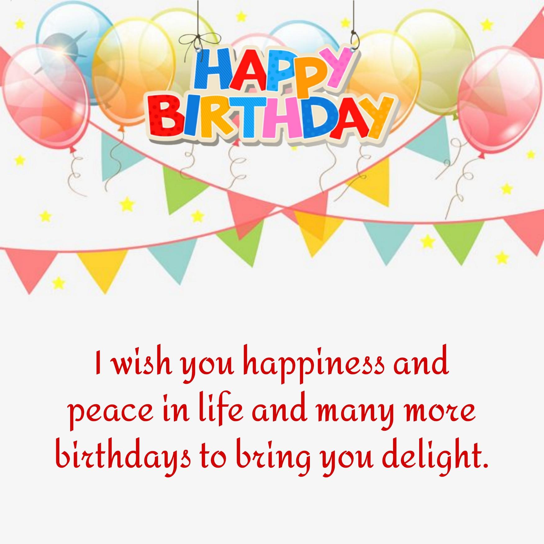 I wish you happiness and peace in life and many more birthdays
