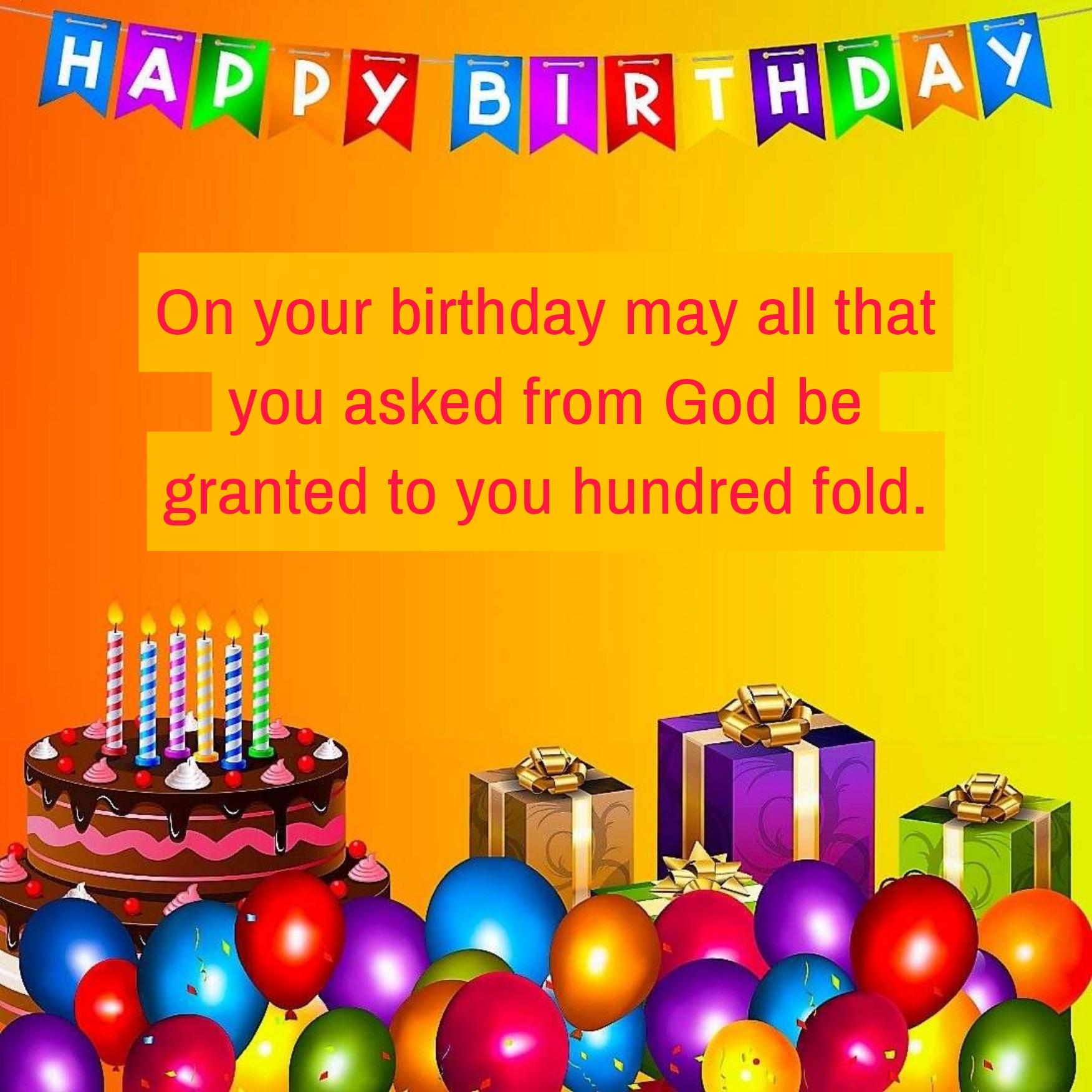 On your birthday may all that you asked from God be granted