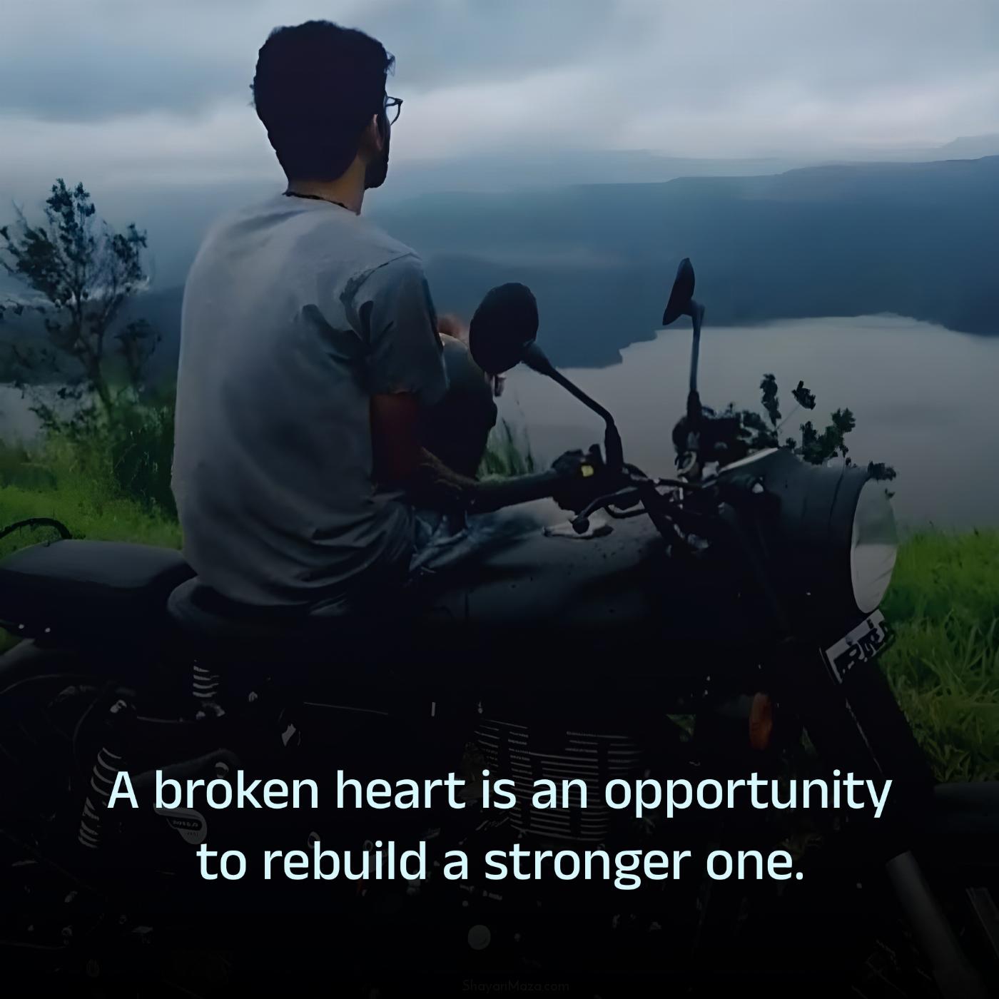 A broken heart is an opportunity to rebuild a stronger one