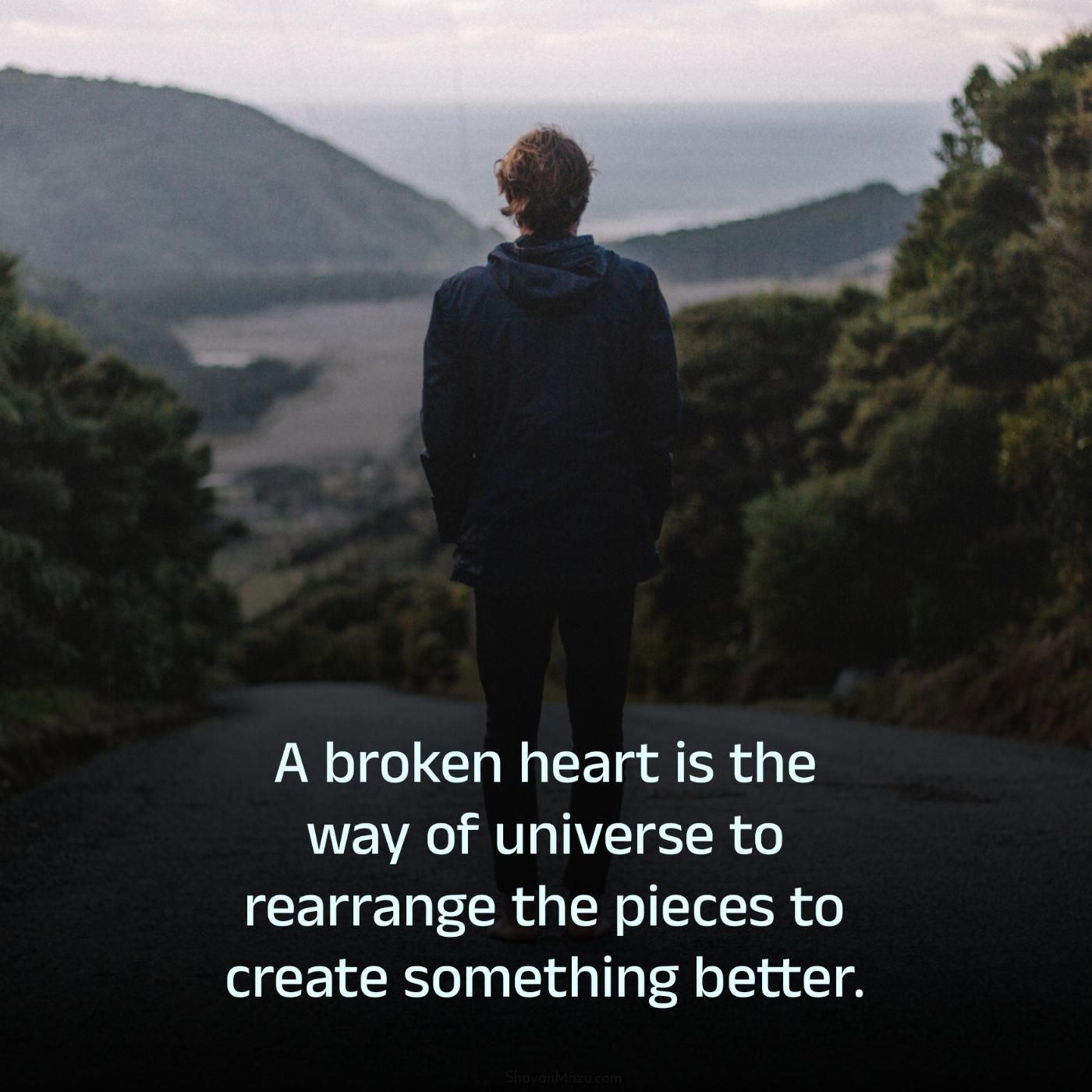 A broken heart is the way of universe to rearrange the pieces
