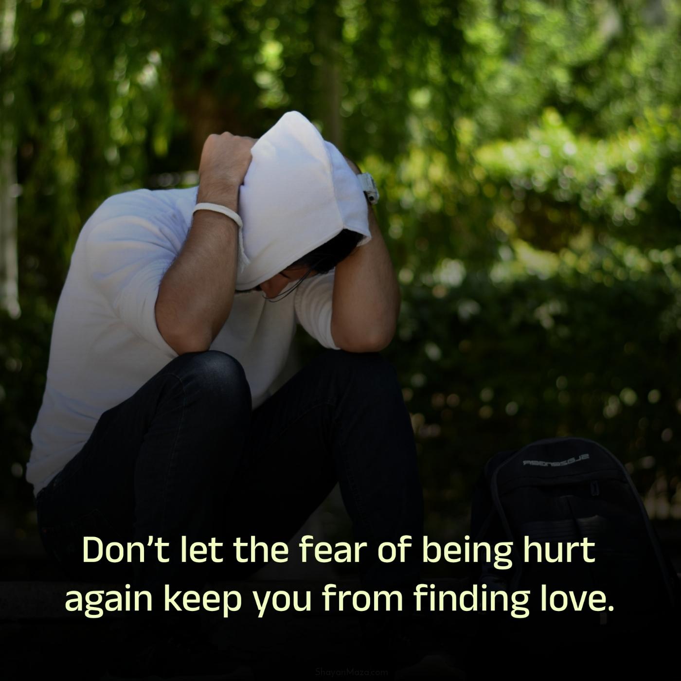 Dont let the fear of being hurt again keep you