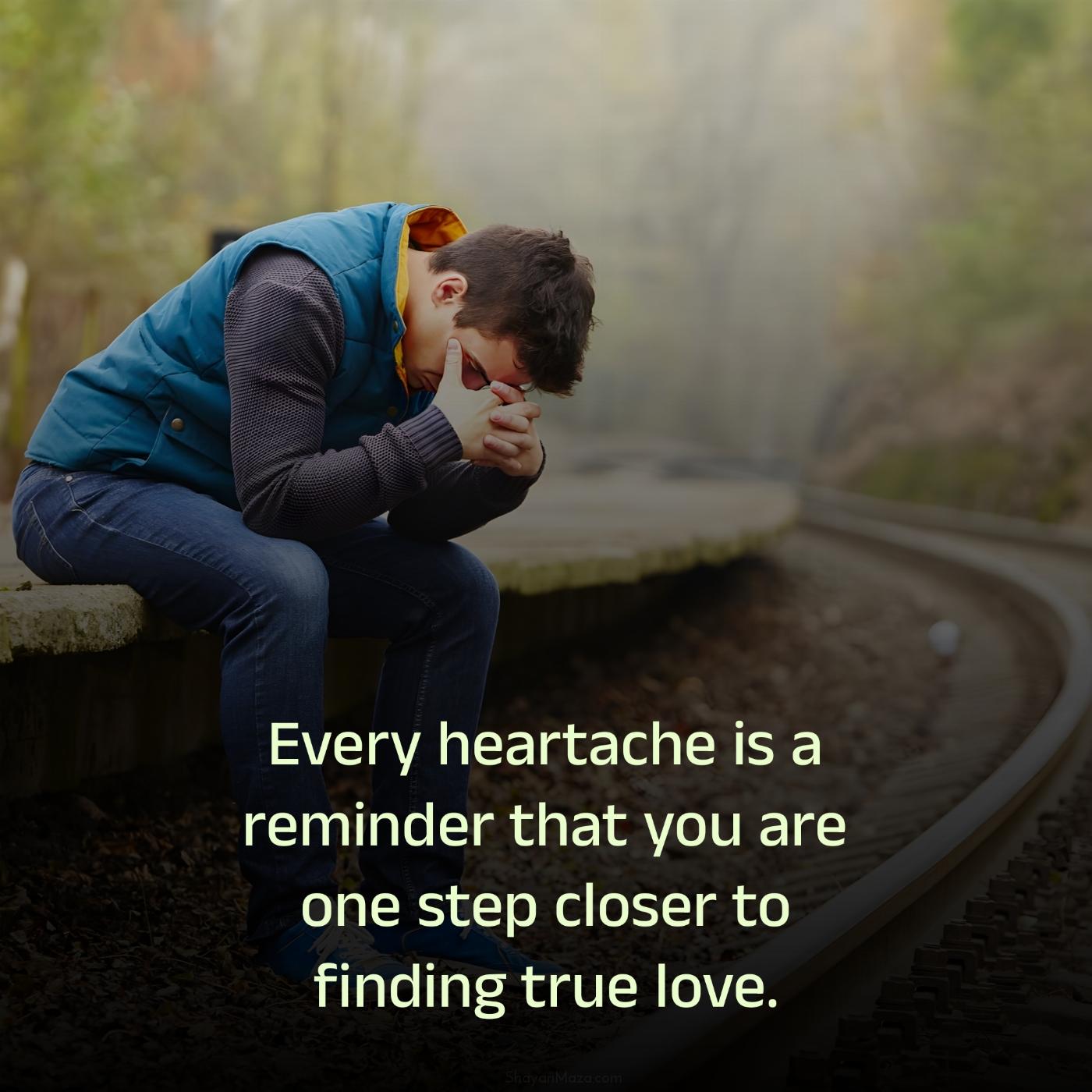 Every heartache is a reminder that you are one step closer