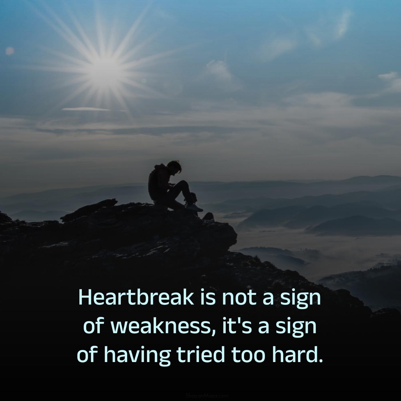 Heartbreak is not a sign of weakness it's a sign of having tried