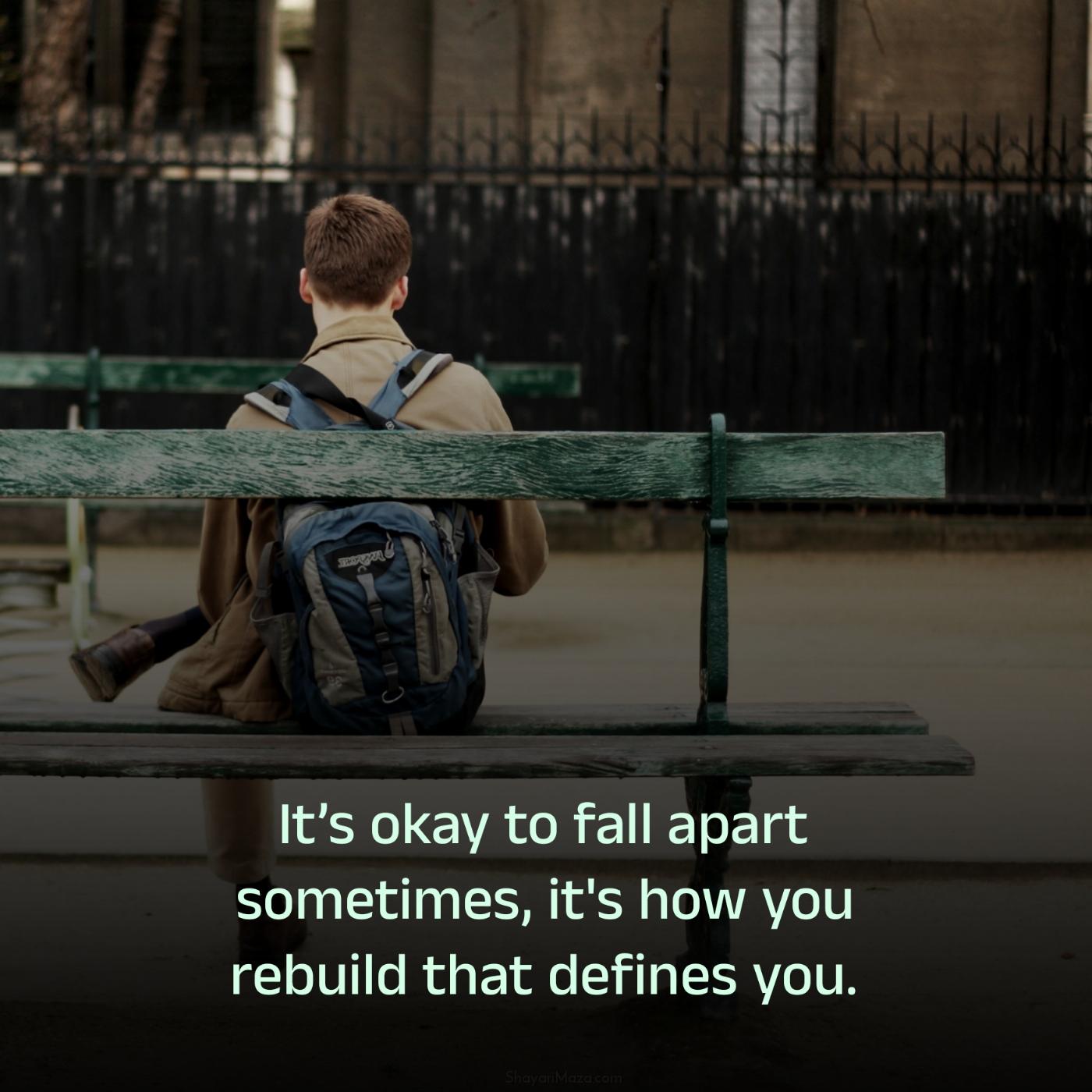 Its okay to fall apart sometimes it's how you rebuild
