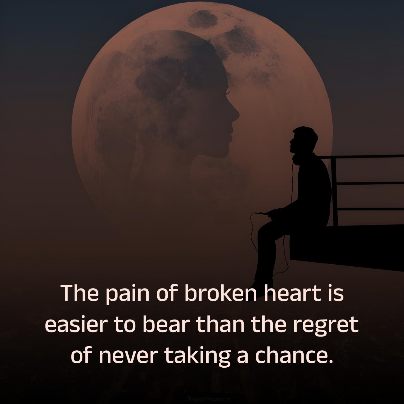 The pain of broken heart is easier to bear than the regret