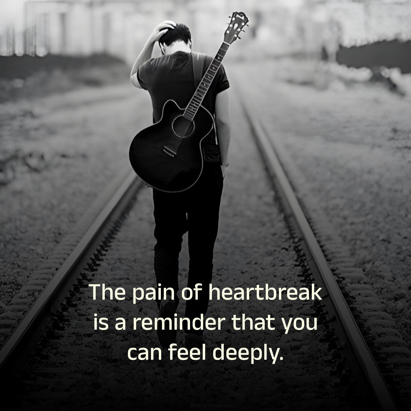 The pain of heartbreak is a reminder that you can feel deeply