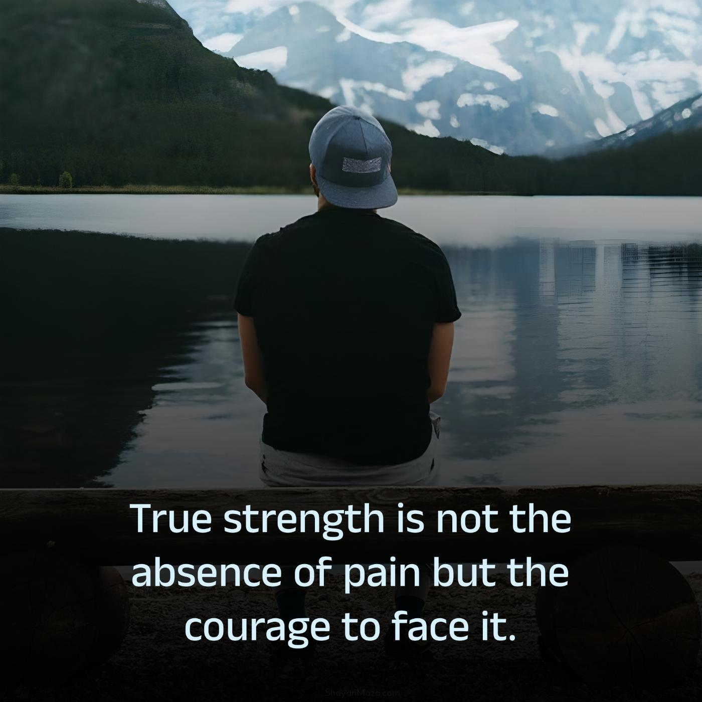 True strength is not the absence of pain but the courage to face it