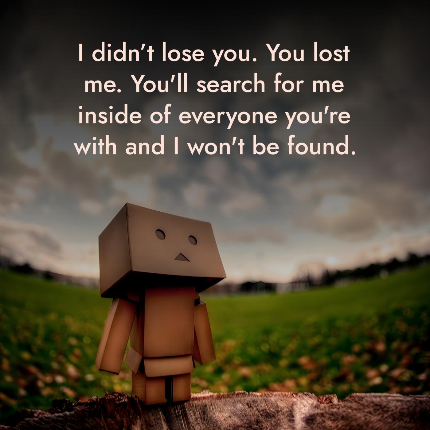 I didnt lose you You lost me