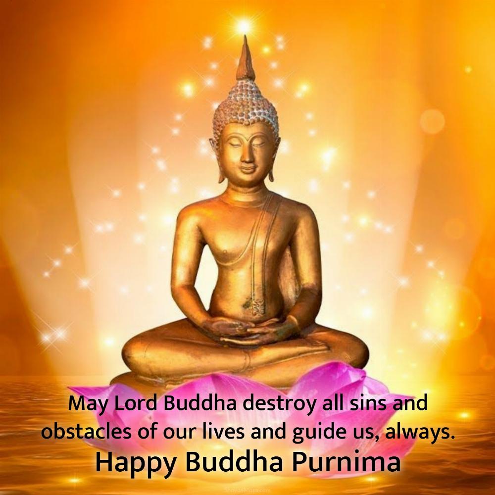 May Lord Buddha destroy all sins and obstacles of our lives and guide us always