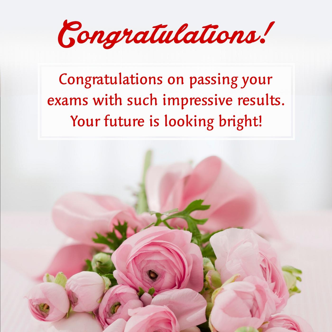 Congratulations on passing your exams with such impressive results