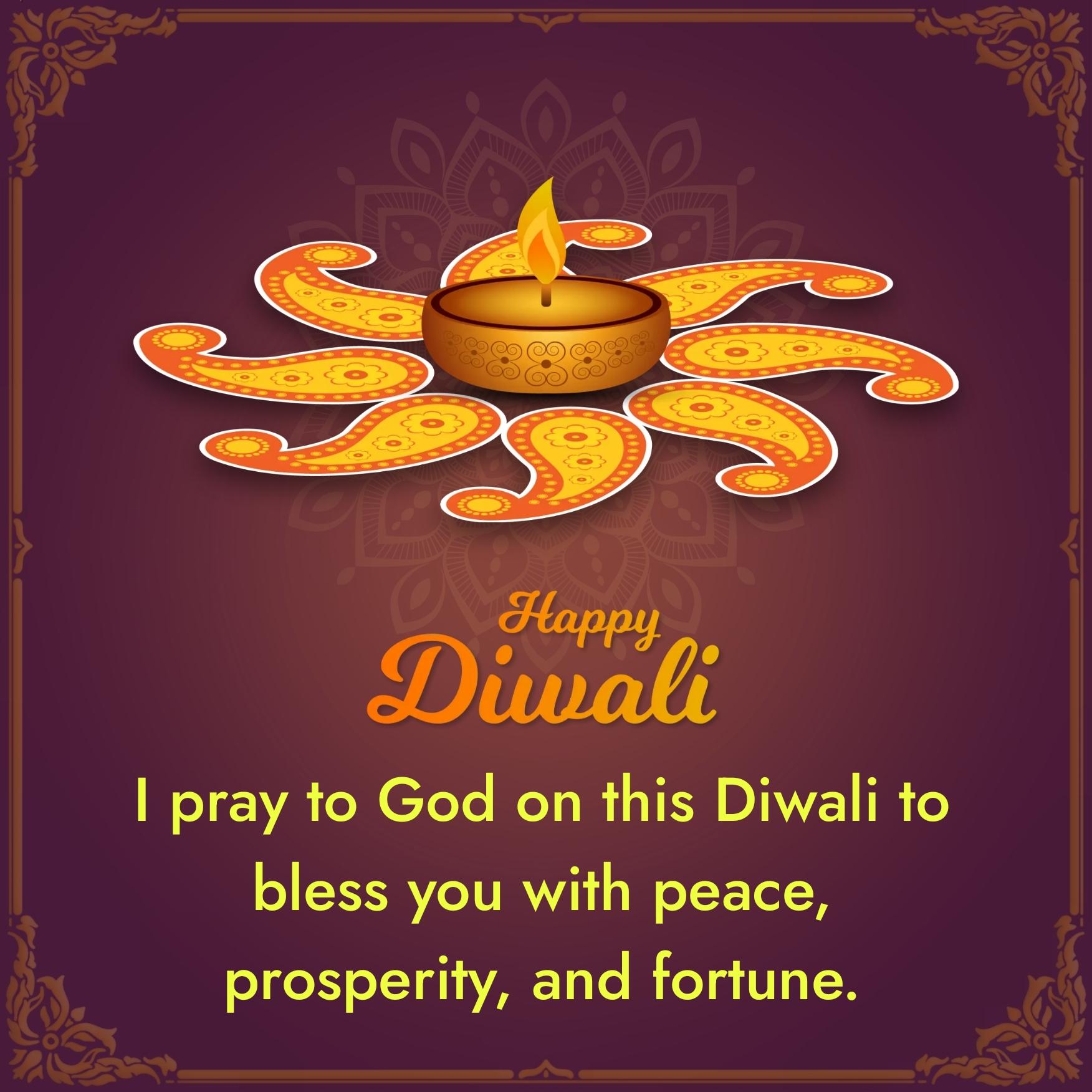I pray to God on this Diwali to bless you with peace