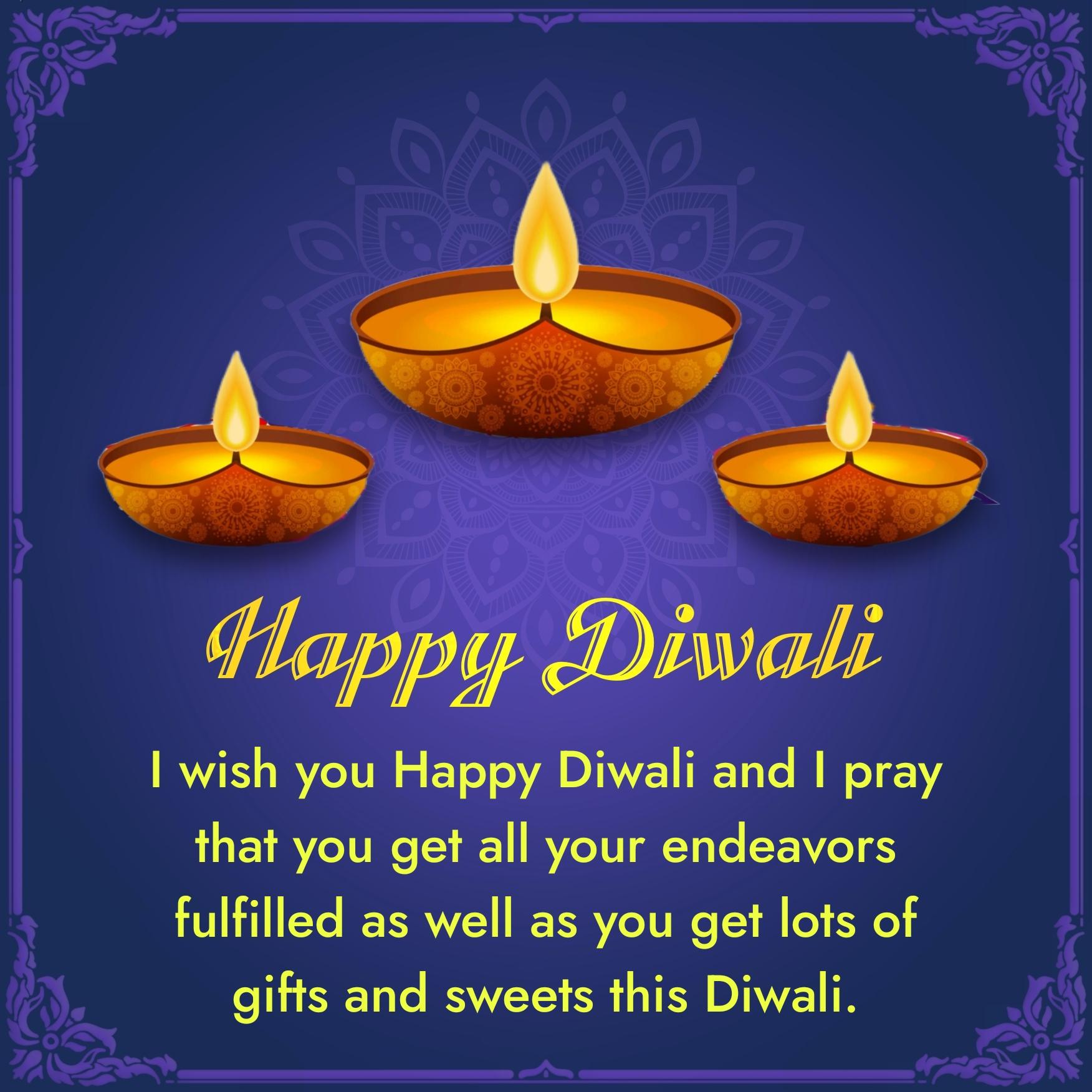 I wish you Happy Diwali and I pray that you get all your endeavors fulfilled