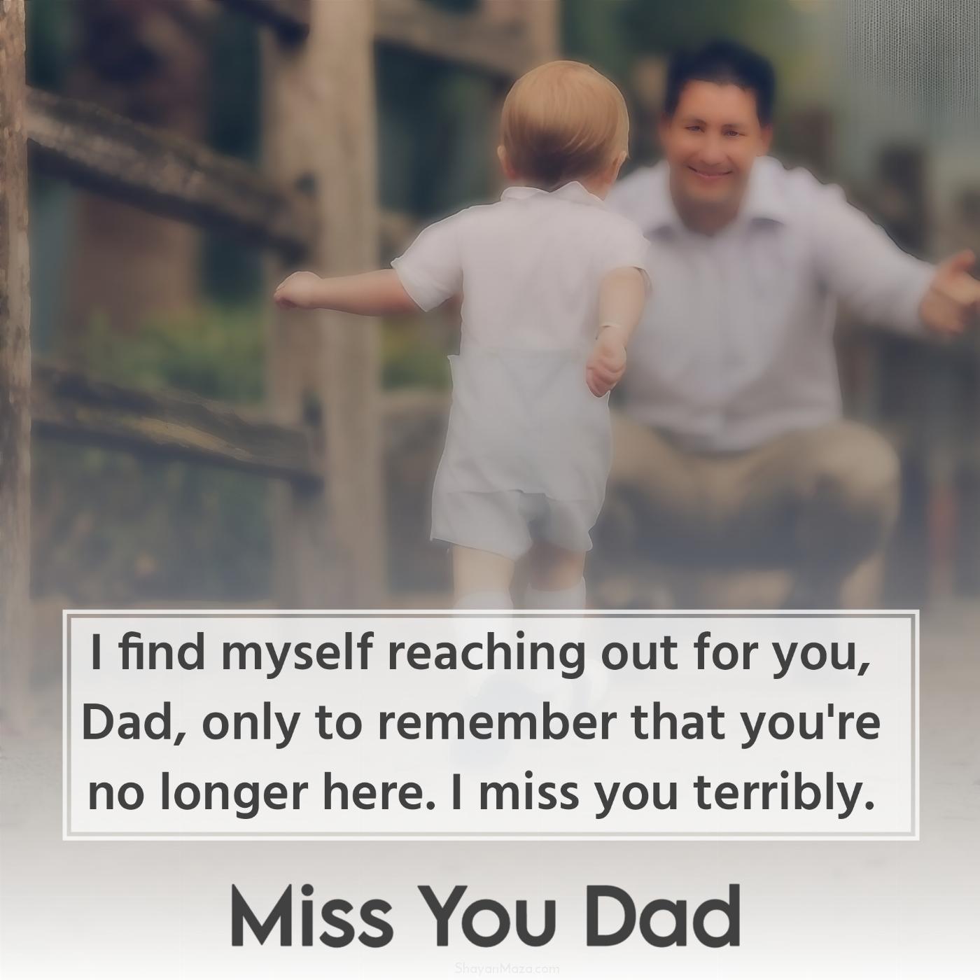 I find myself reaching out for you Dad only to remember that you're no longer here