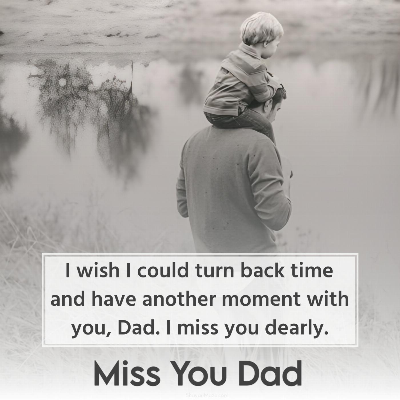 I wish I could turn back time and have another moment with you Dad