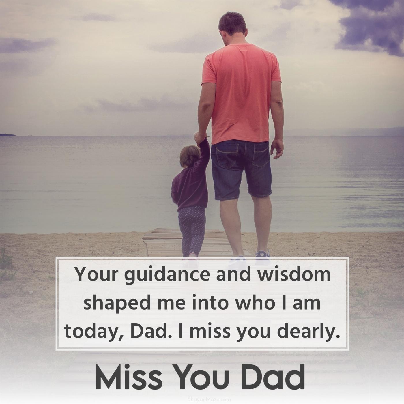 Your guidance and wisdom shaped me into who I am today Dad