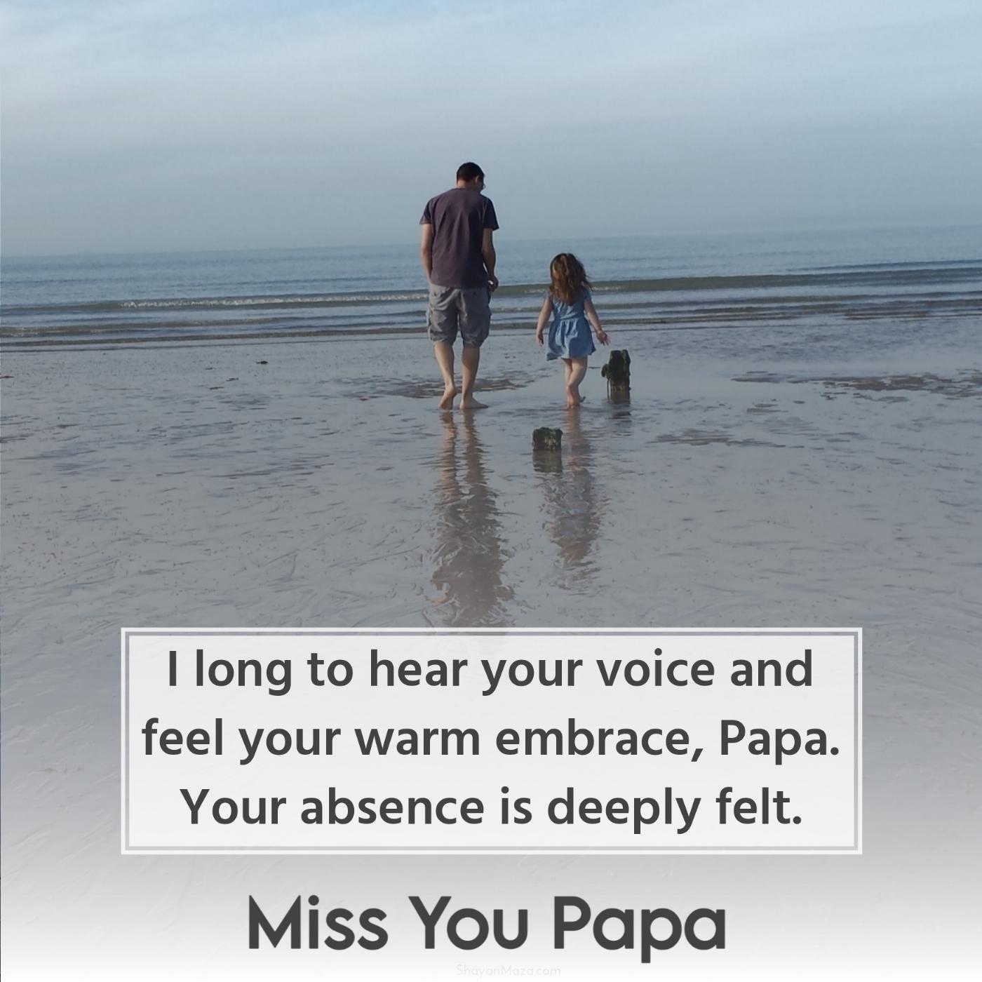 I long to hear your voice and feel your warm embrace Papa