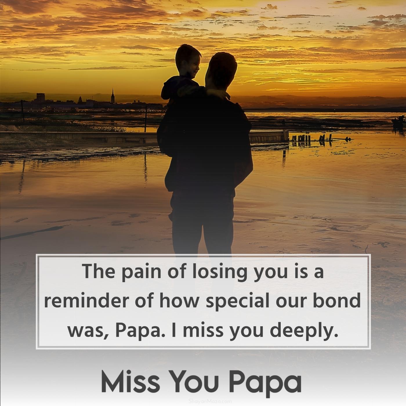 The pain of losing you is a reminder of how special our bond was Papa