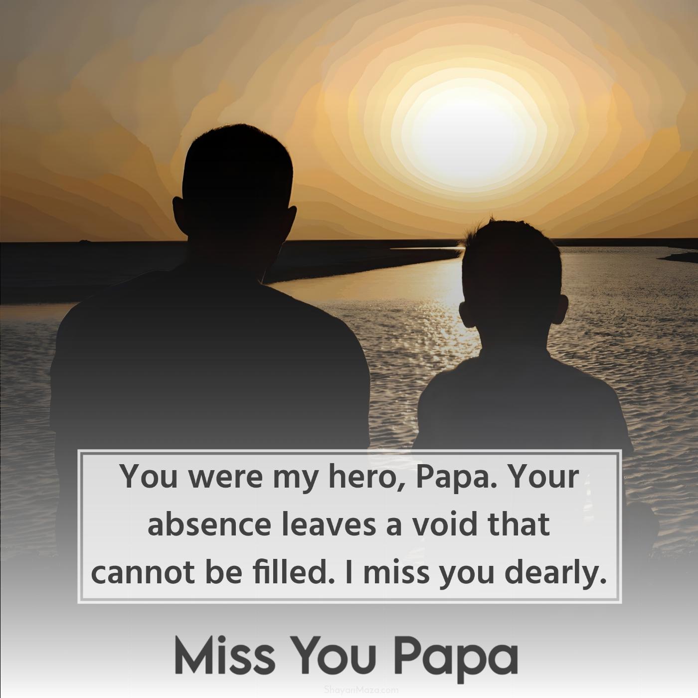 You were my hero Papa Your absence leaves a void that cannot be filled