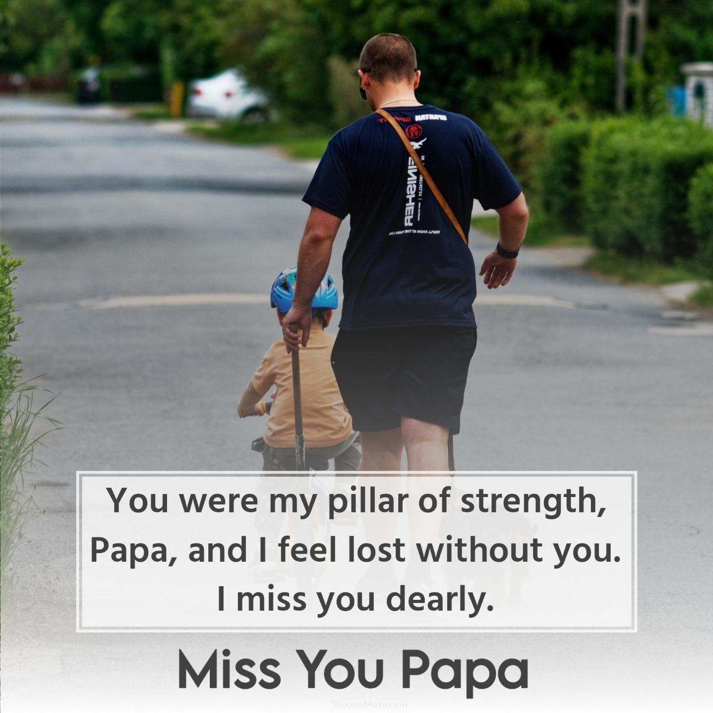 You were my pillar of strength Papa and I feel lost without you