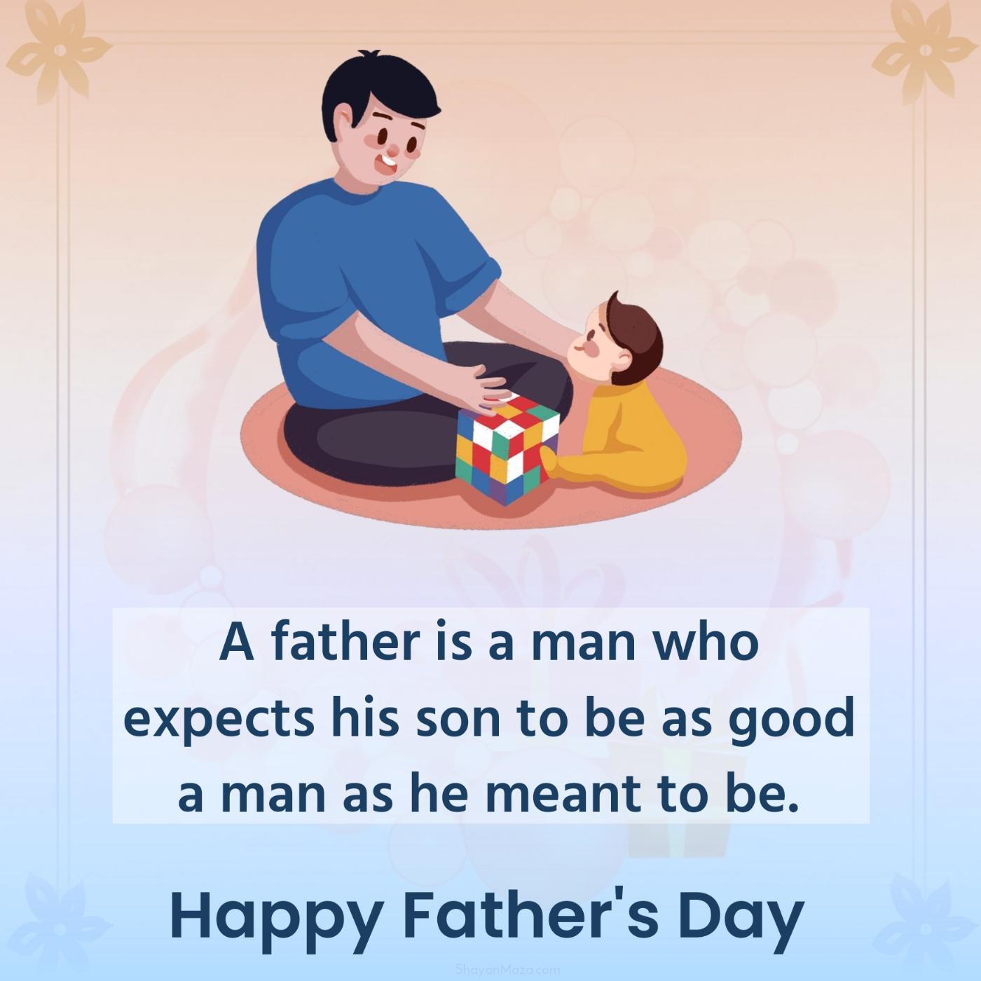 A father is a man who expects his son to be as good a man