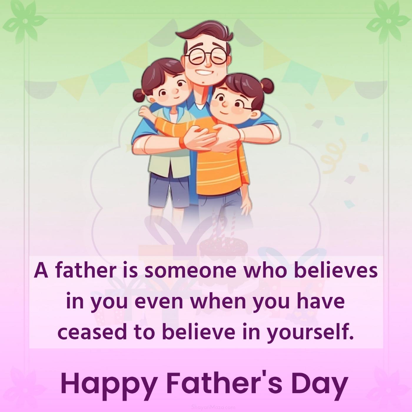 A father is someone who believes in you even when you