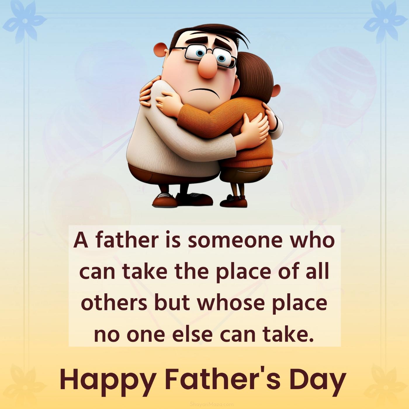 A father is someone who can take the place of all others